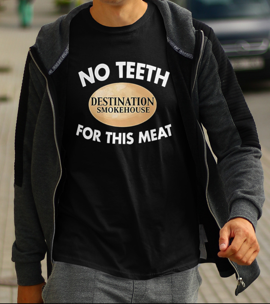 No Teeth For This Meat Destination Smokehouse T-Shirt