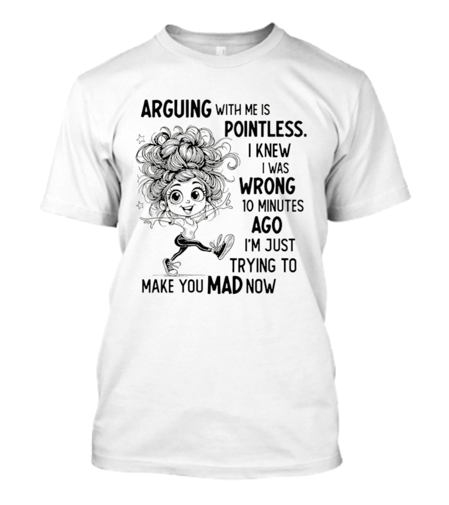 Arguing With Me Is Pointless I Knew I Was Wrong 10 Minutes Ago I'm Just Trying To Make You Mad Now T-Shirt