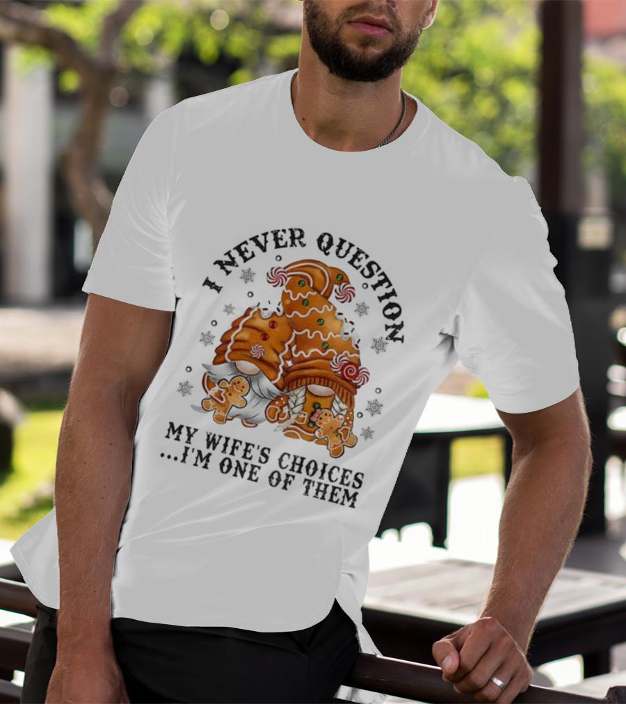Gingerbread Gnomes I Never Question My Wife's Choices I'm One Of Them Merry Christmas T-Shirt
