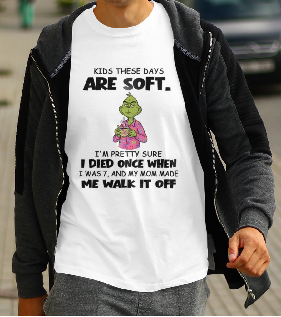 Grinch Kids These Days Are Soft I’m Pretty Sure I Died Once When I Was 7 And My Mom Made Christmas T-Shirt