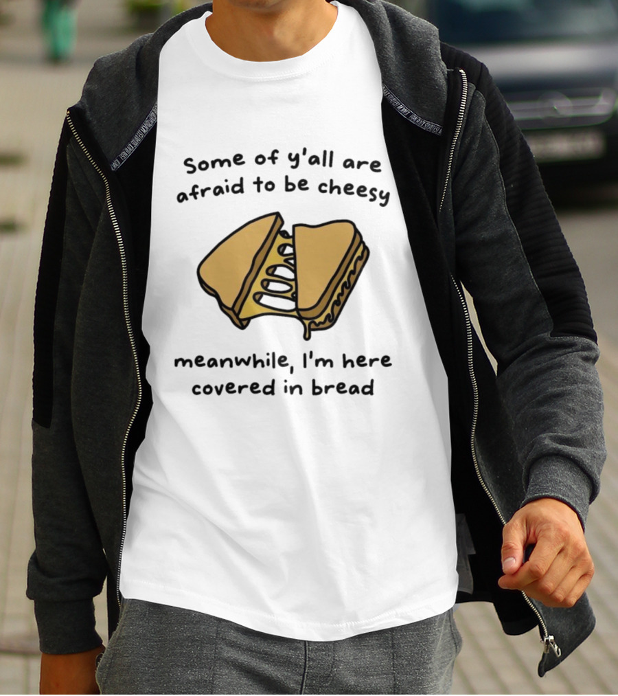 Some Of Y’all Are Afraid To Be Cheesy Meanwhile I’m Here Covered In Bread Sandwich Humor T-Shirt