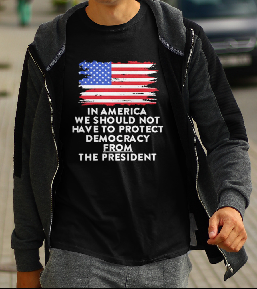 American Flag In America We Should Not Have To Protect Democracy From The President T-Shirt