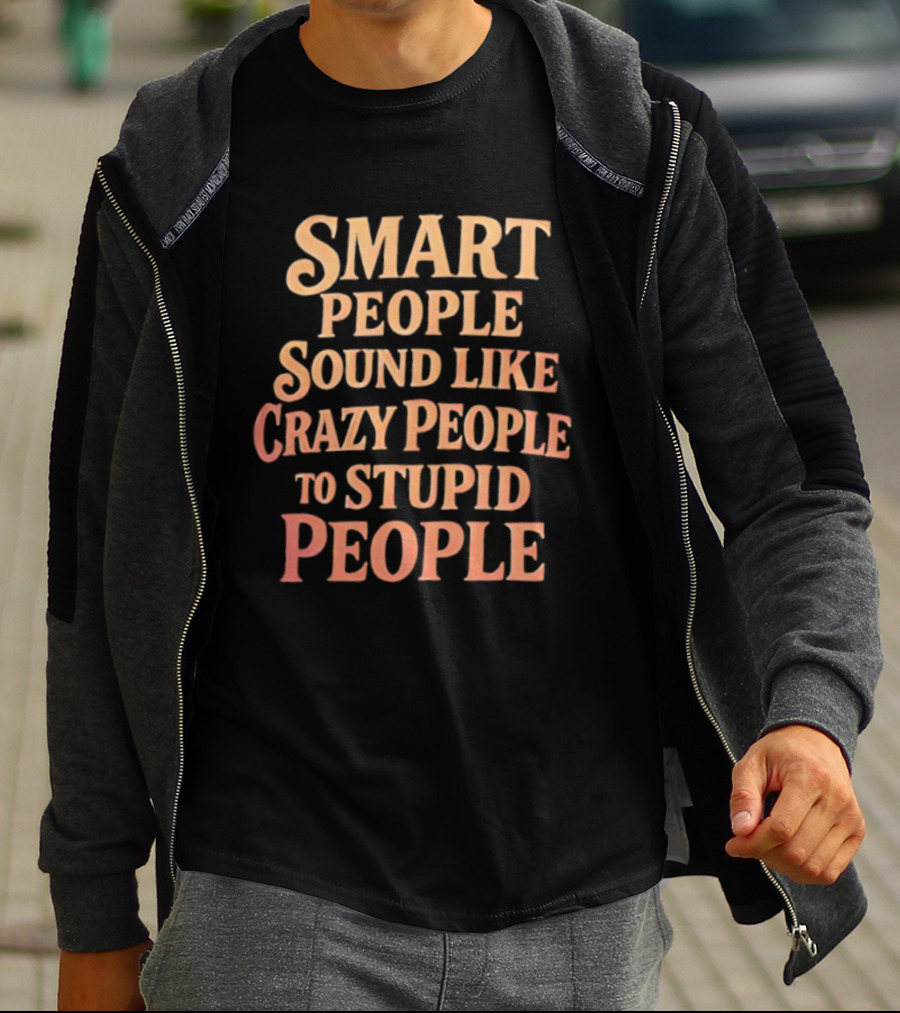 Smart People Sound Like Crazy People To Stupid People T-Shirt