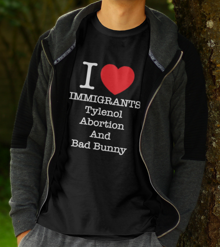 I Love Immigrants Red Heart Tylenol Abortion And Bad Bunny T-Shirt