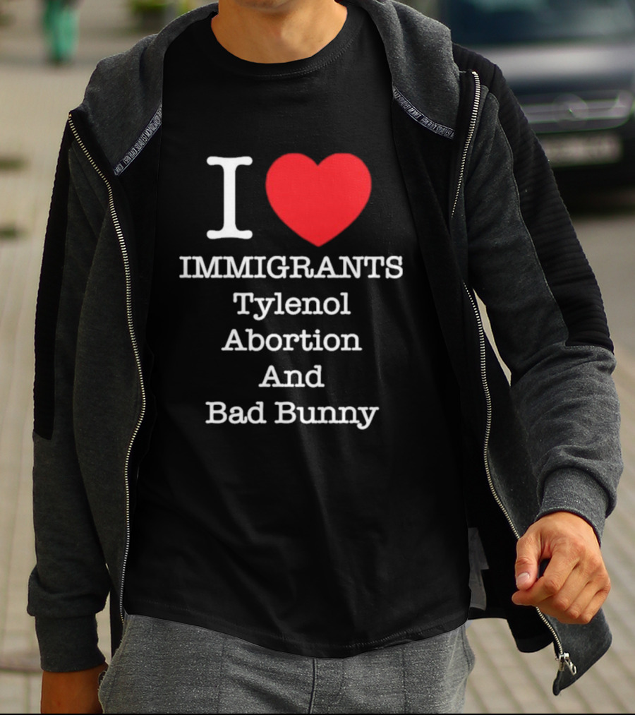 I Love Immigrants Red Heart Tylenol Abortion And Bad Bunny T-Shirt