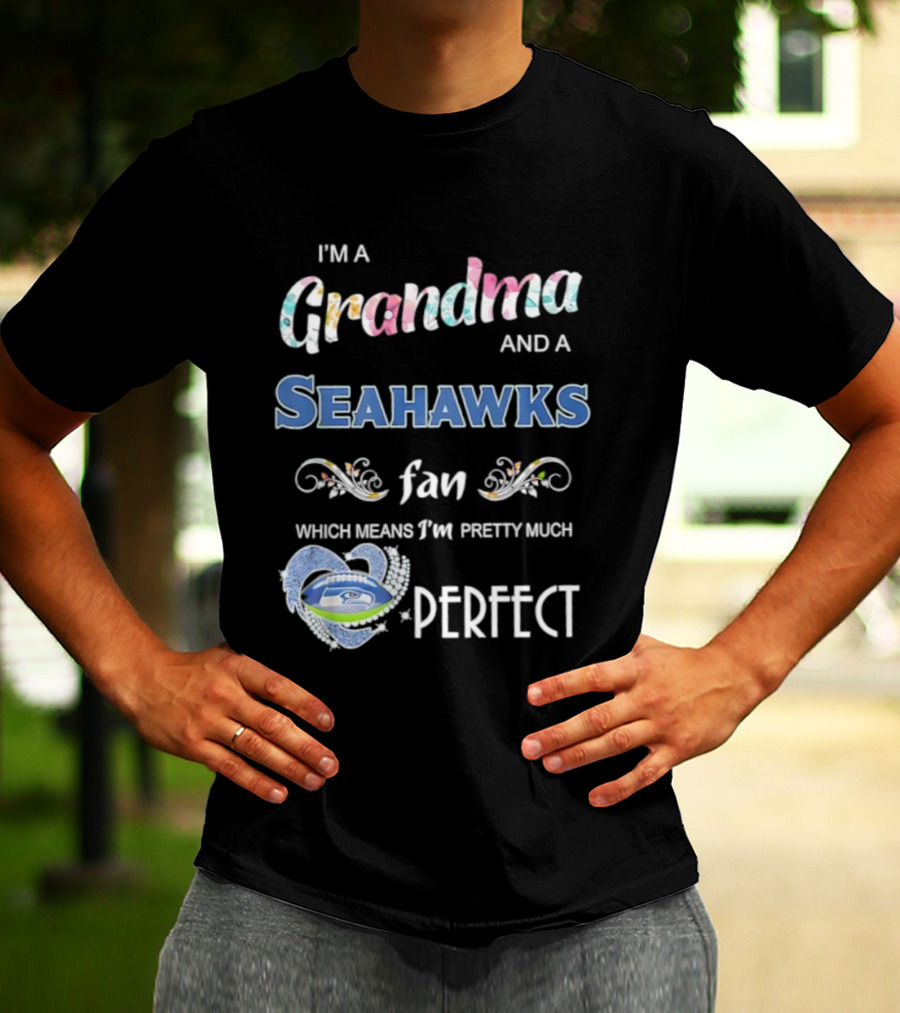 I’m A Grandma And A Seahawks Fan Which Means I’m Pretty Much Perfect T-Shirt