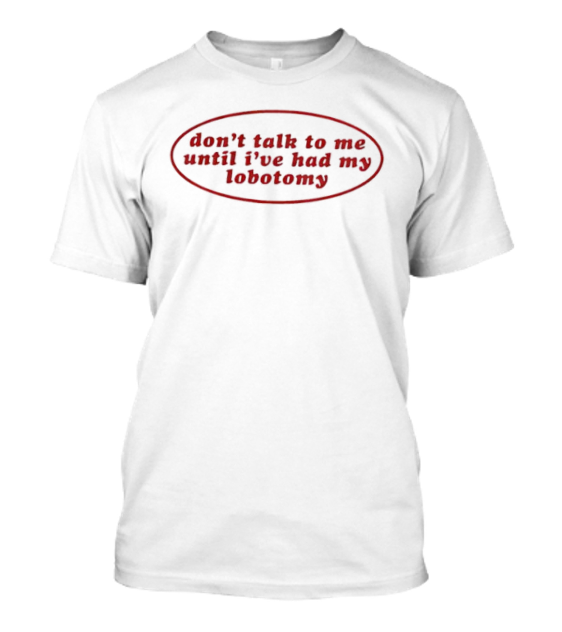 Don't Talk To Me Until I've Had My Lobotomy T-Shirt