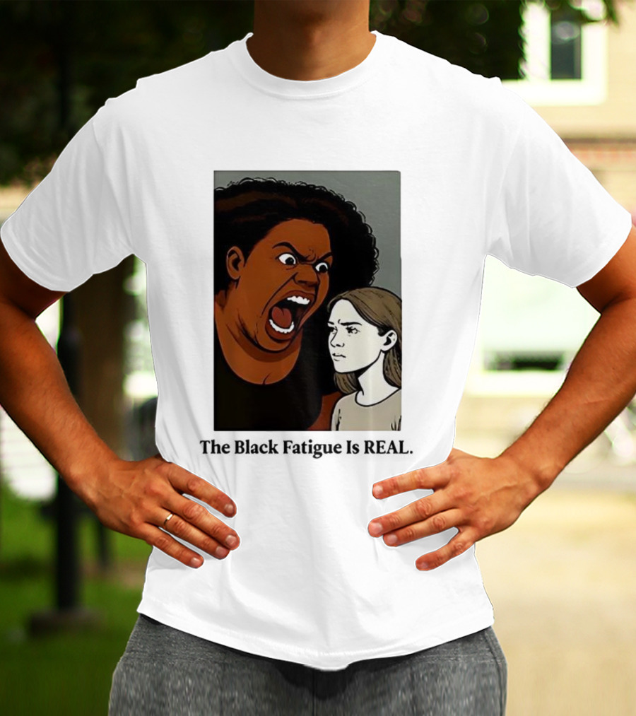 The Black Fatigue Is Real Comic Style Confrontation Insightful Commentary T-Shirt