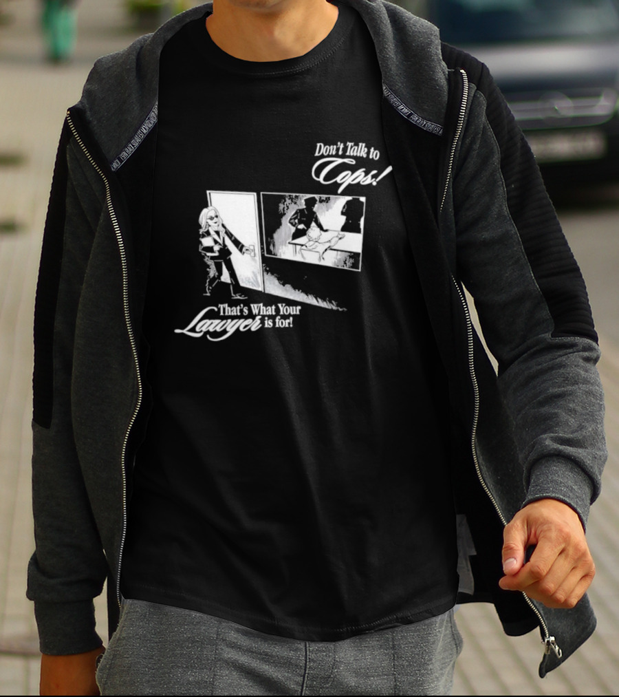 Don't Talk To Cops That's What Your Lawyer Is For T-Shirt