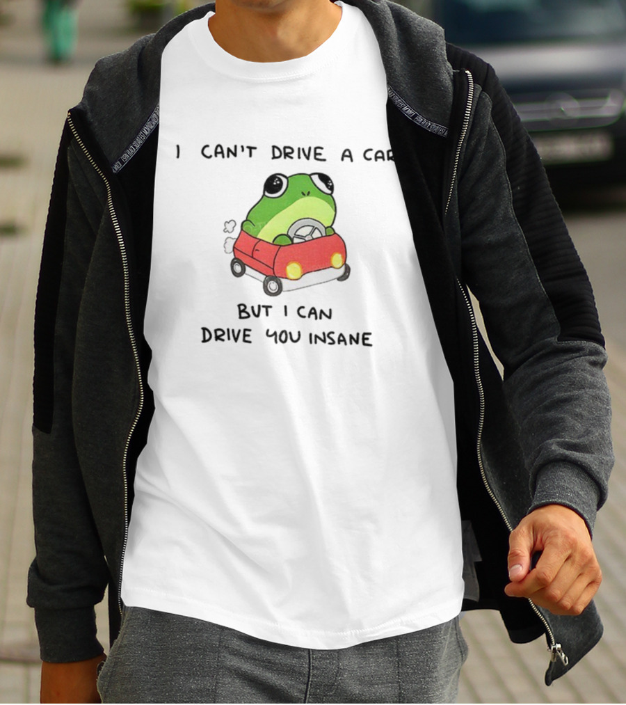 Frogs That Drive You Crazy I Can’t Drive A Car But I Can Drive You Insane T-Shirt