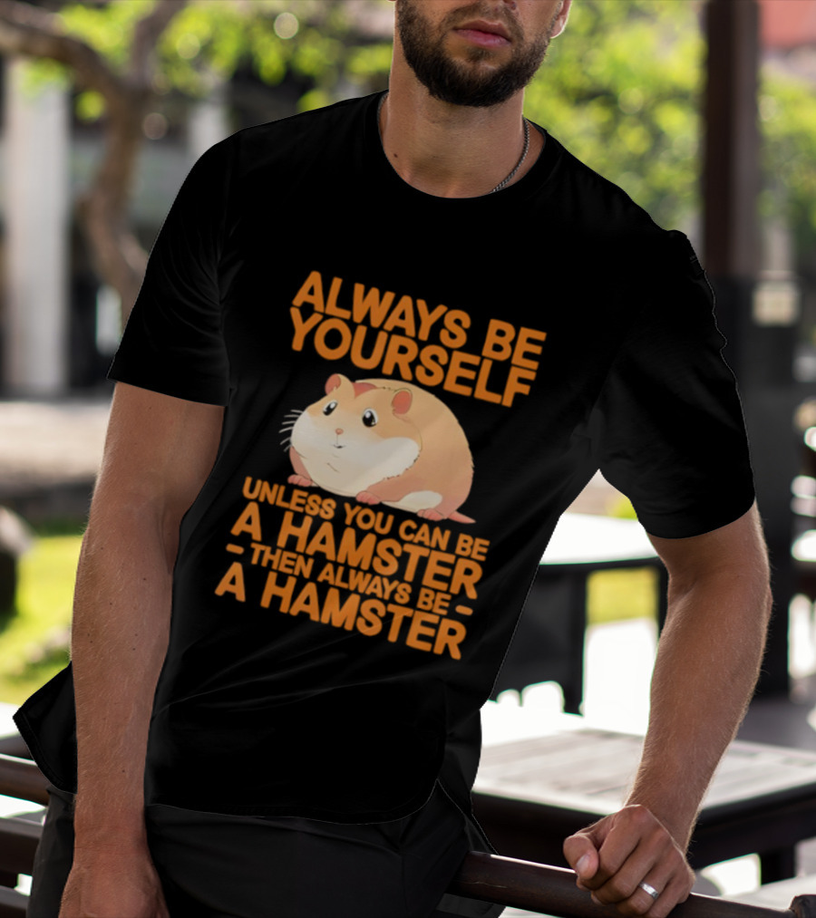 Always Be Yourself Unless You Can Be A Hamster Then Always Be A Hamster T-Shirt