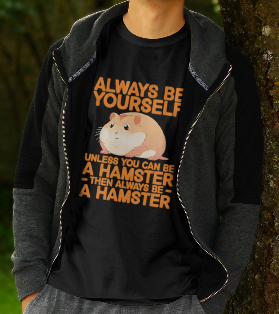 Always Be Yourself Unless You Can Be A Hamster Then Always Be A Hamster T-Shirt