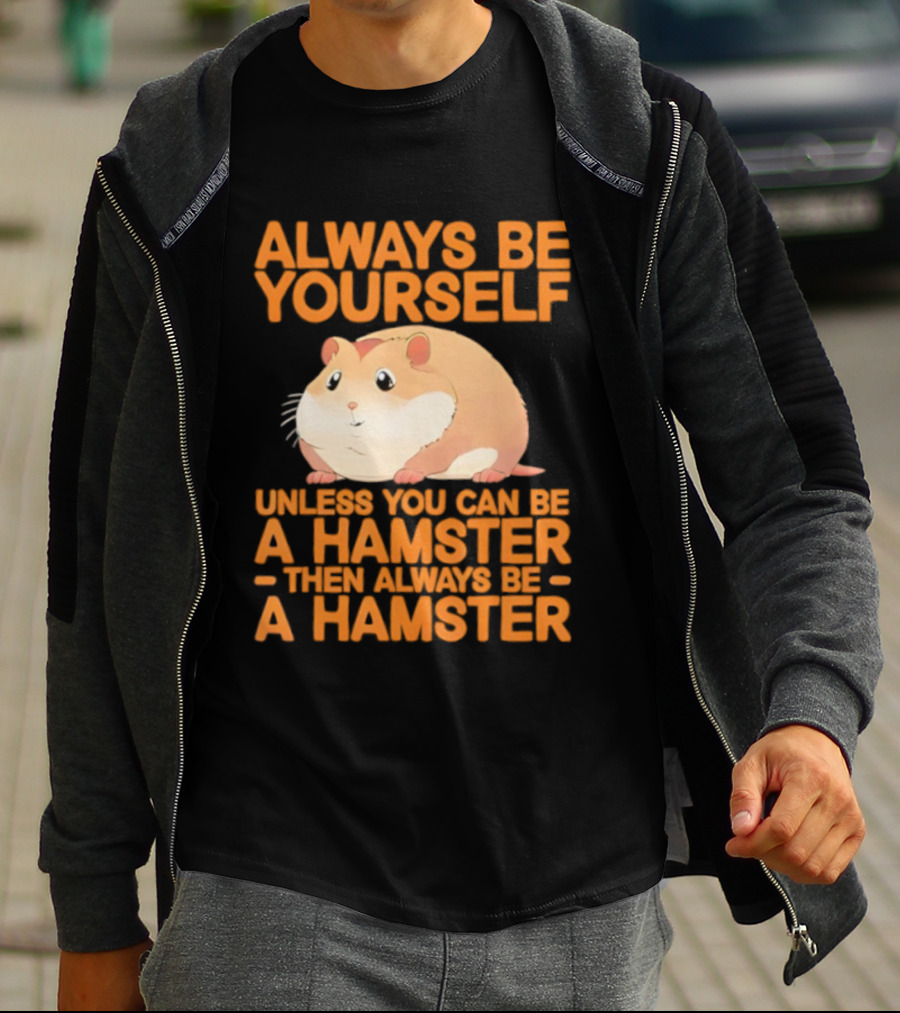 Always Be Yourself Unless You Can Be A Hamster Then Always Be A Hamster T-Shirt
