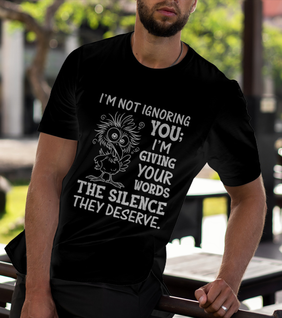 I'm Not Ignoring You I'm Giving Your Words The Silence They Deserve Crow T-Shirt