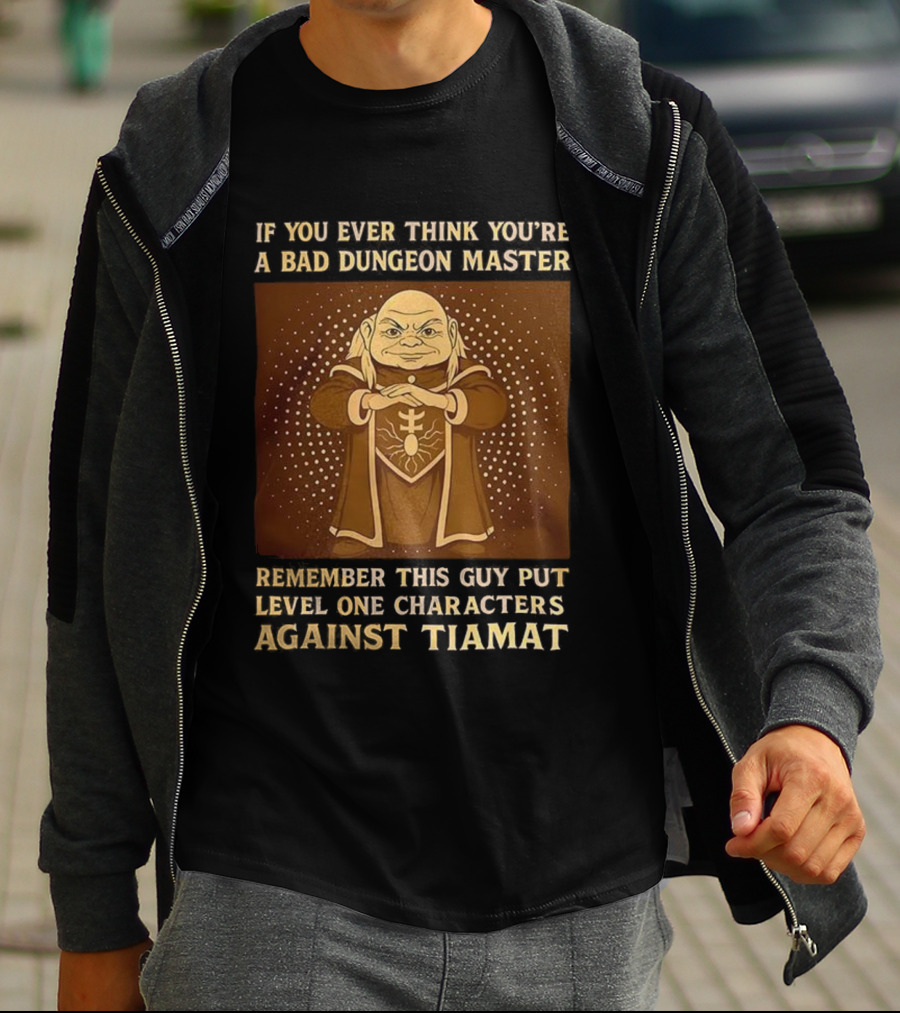 If You Ever Think You’re A Bad Dungeon Master Remember This Guy Put Level One Characters Against Tiamat T-Shirt