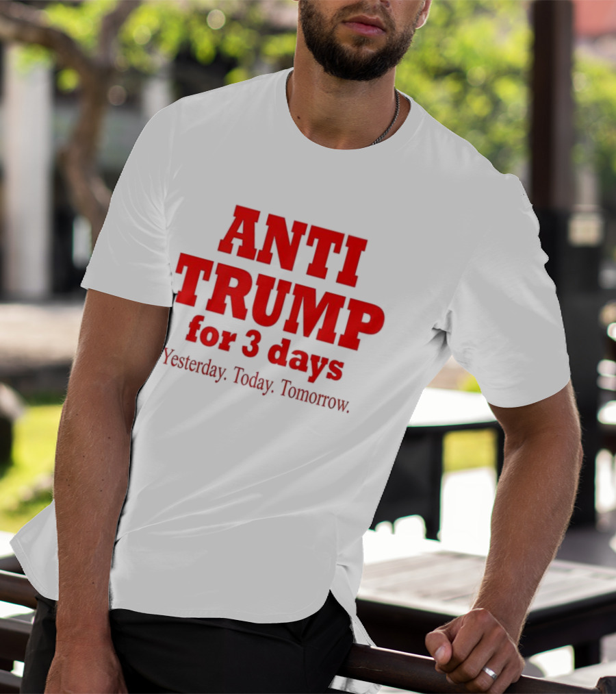 ANTI TRUMP For 3 Days Yesterday Today Tomorrow T-Shirt