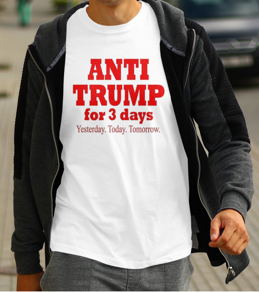 ANTI TRUMP For 3 Days Yesterday Today Tomorrow T-Shirt
