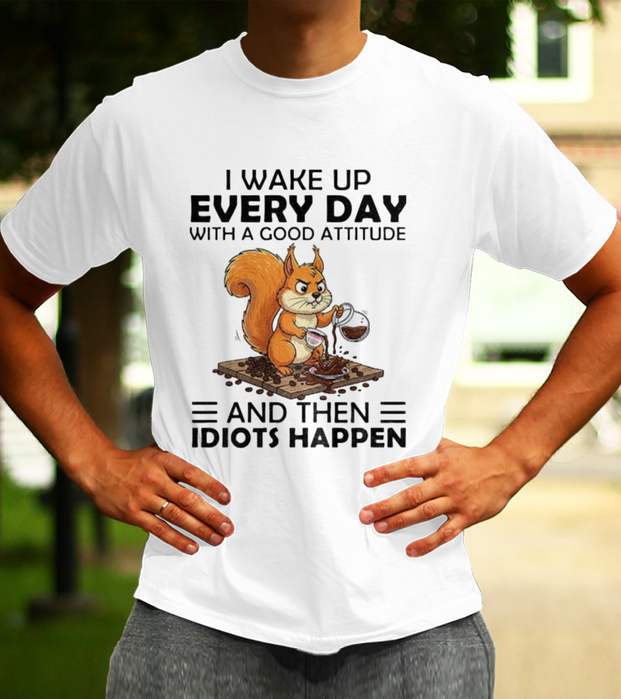 I Wake Up Every Day With A Good Attitude And Then Idiots Happen Squirrel Coffee Spill T-Shirt