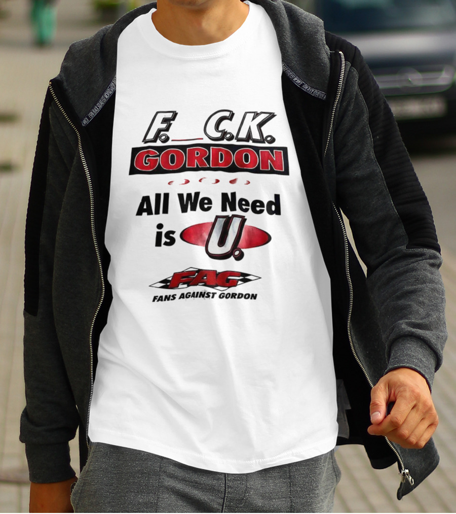 Fuck Gordon All We Need Is U FAG T-Shirt