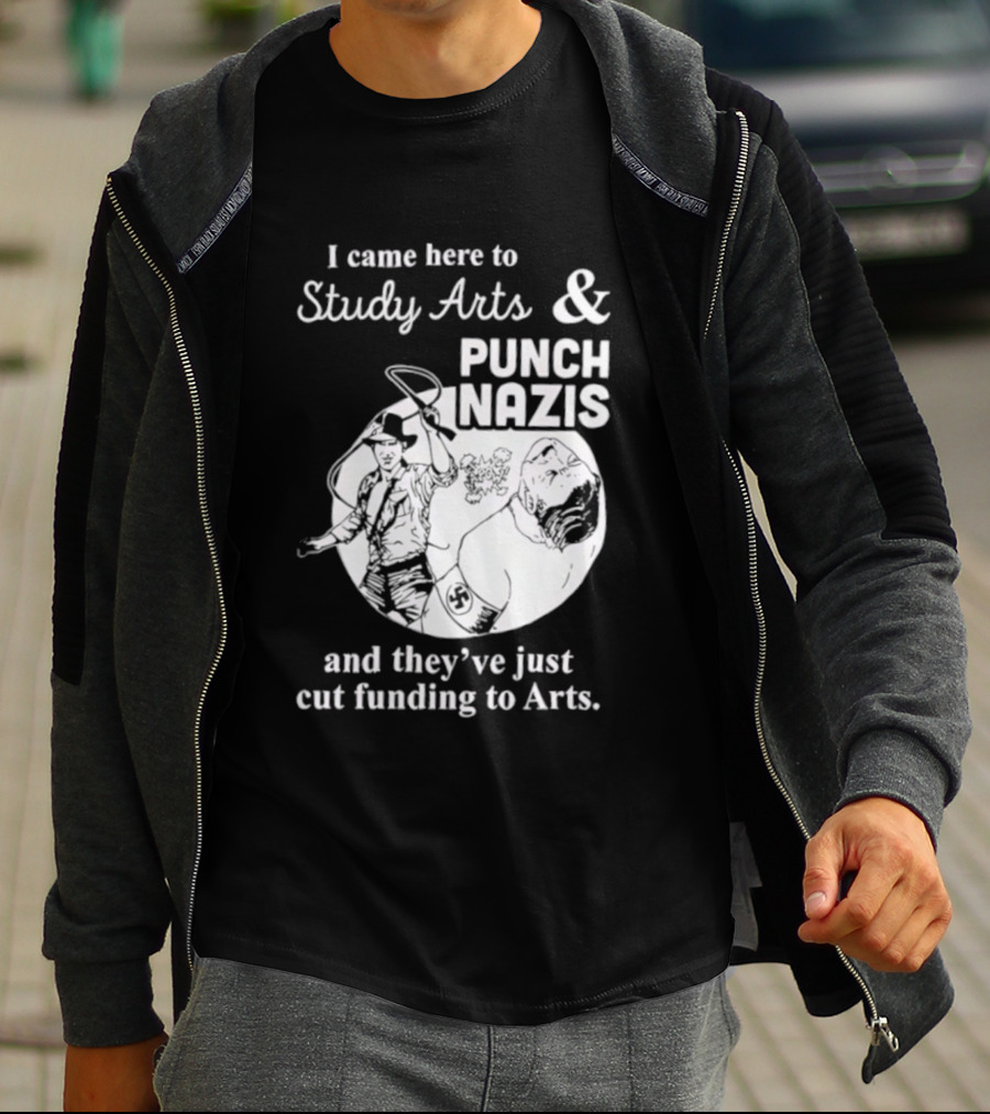 I Came Here To Study Arts And Punch Nazis They’ve Just Cut Funding T-Shirt