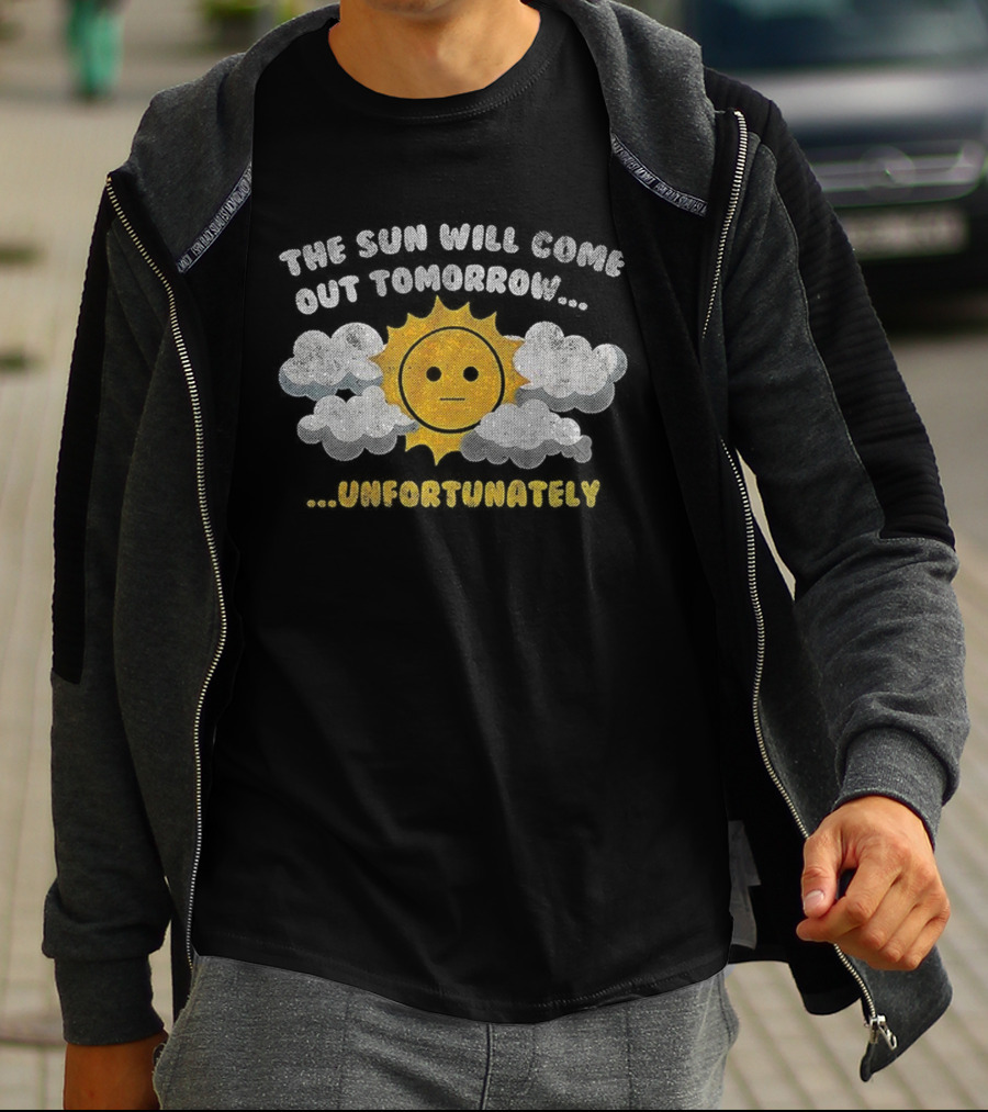 The Sun Will Come Out Tomorrow Unfortunately Sadness Over Sunshine T-Shirt