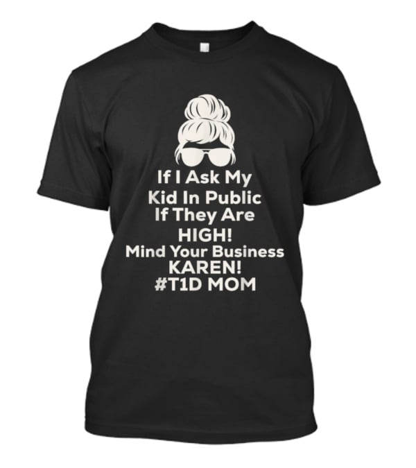If I Ask My Kid In Public If They Are High Mind Your Business Karen T1D Mom T-Shirt
