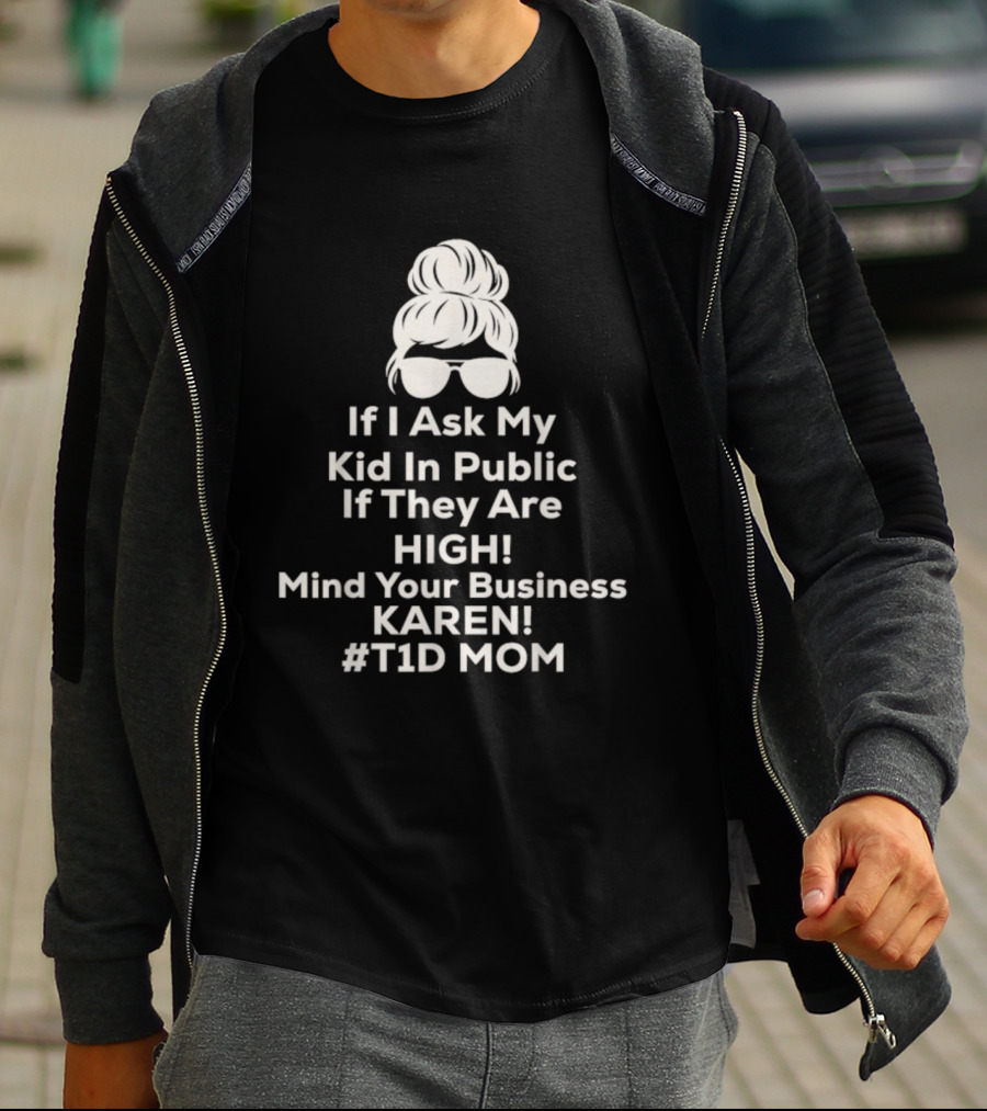 If I Ask My Kid In Public If They Are High Mind Your Business Karen T1D Mom T-Shirt