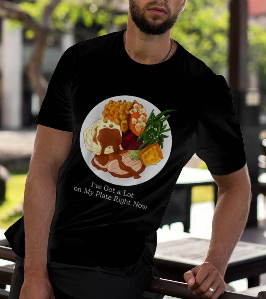 Thanksgiving Dinner I’ve Got A Lot On My Plate T-Shirt