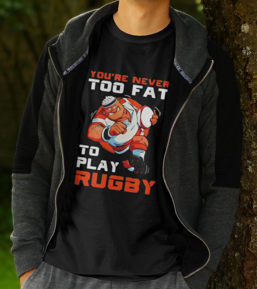 You’re Never Too Fat To Play Rugby Funny Dad Humor T-Shirt