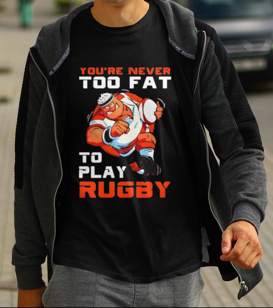You’re Never Too Fat To Play Rugby Funny Dad Humor T-Shirt