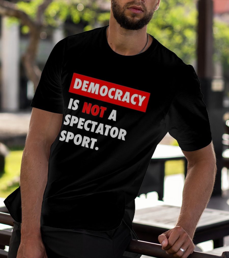 Democracy Is Not A Spectator Sport Bold Empowering Political Statement T-Shirt