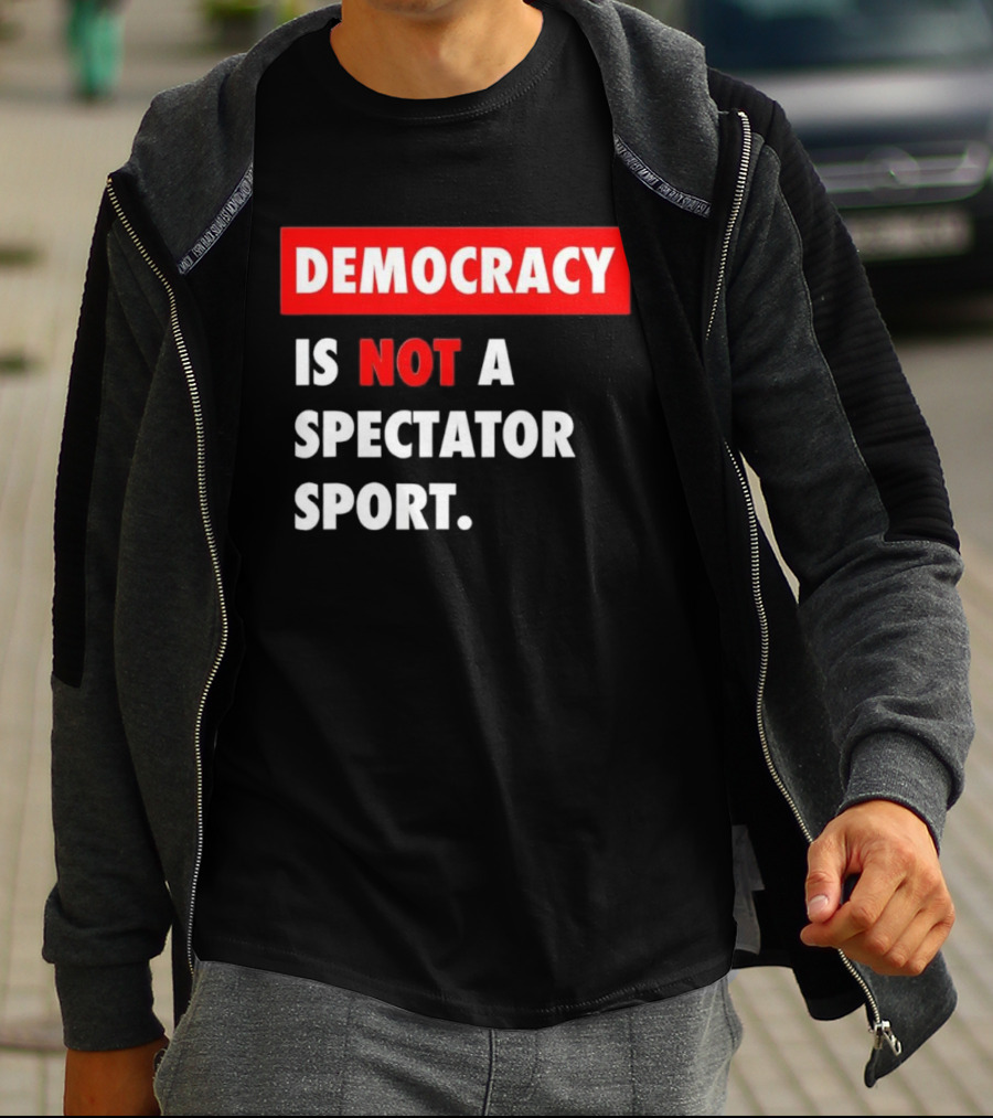 Democracy Is Not A Spectator Sport Bold Empowering Political Statement T-Shirt