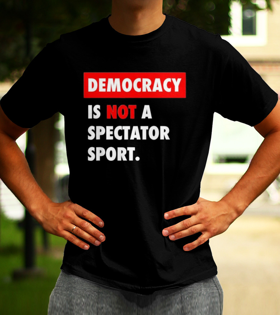 Democracy Is Not A Spectator Sport Bold Empowering Political Statement T-Shirt