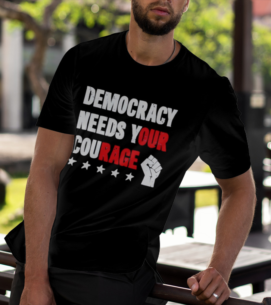 Democracy Needs Your Courage Fist Raised Power And Stars T-Shirt
