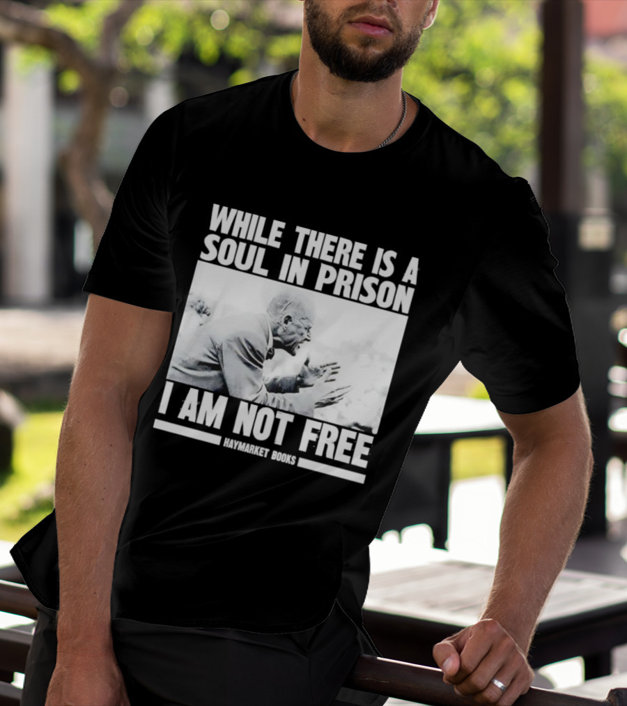 While There Is A Soul In Prison I Am Not Free Haymarket Books Political Activism Statement T-Shirt