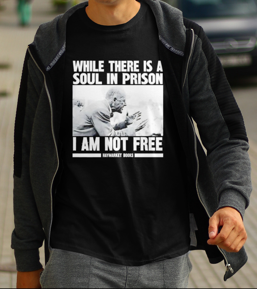 While There Is A Soul In Prison I Am Not Free Haymarket Books Political Activism Statement T-Shirt