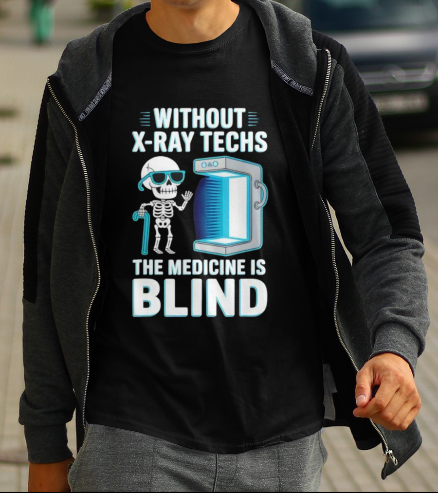 Without X-Ray Techs The Medicine Is Blind Skeleton Humor Radiology T-Shirt
