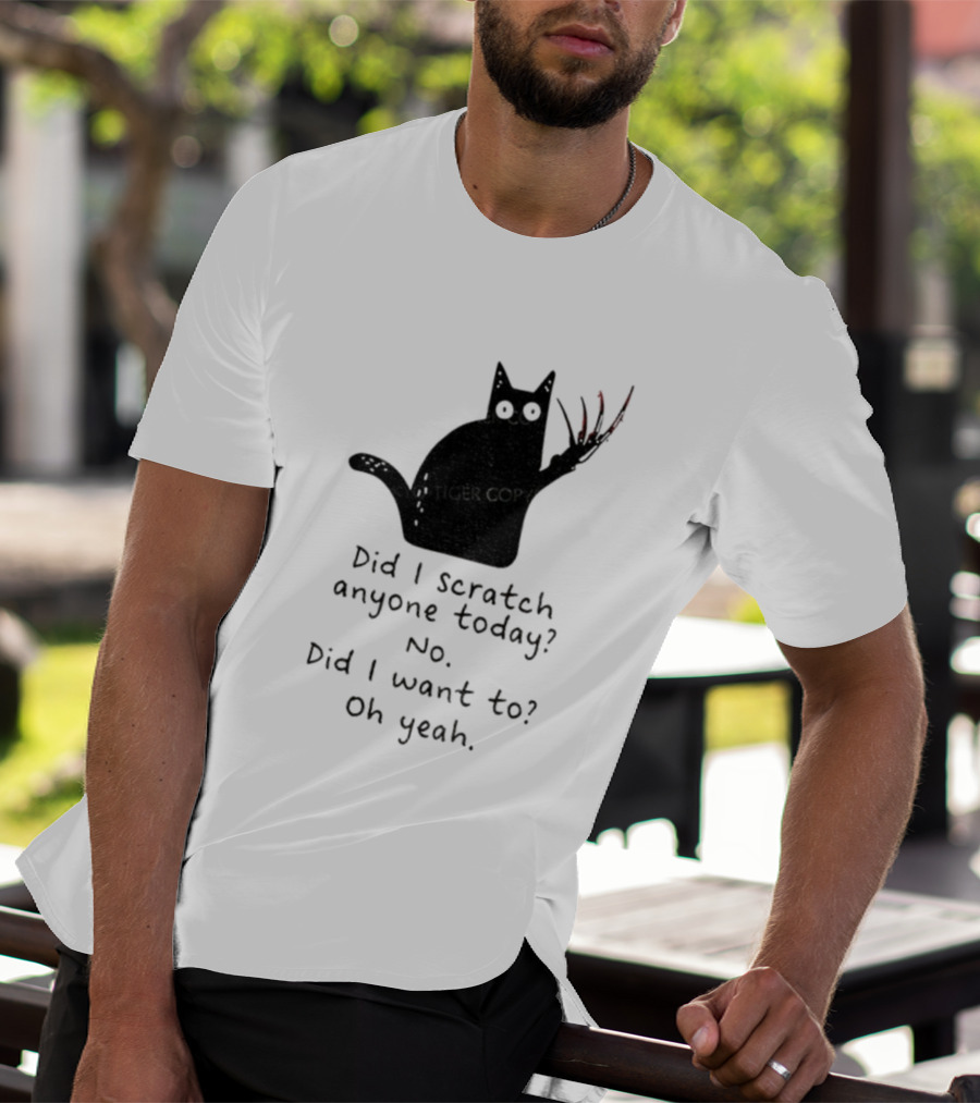 Did I Scratch Anyone Today No Did I Want To Oh Yeah Tiger Claws Cat T-Shirt