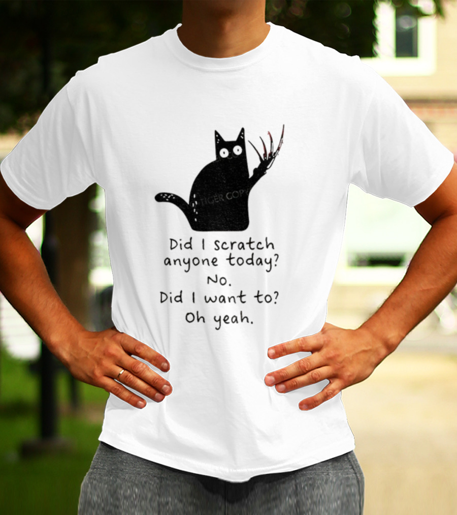 Did I Scratch Anyone Today No Did I Want To Oh Yeah Tiger Claws Cat T-Shirt