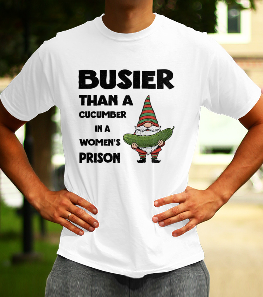 Gnome Holding Cucumber Busier Than A Cucumber In A Women’s Prison T-Shirt