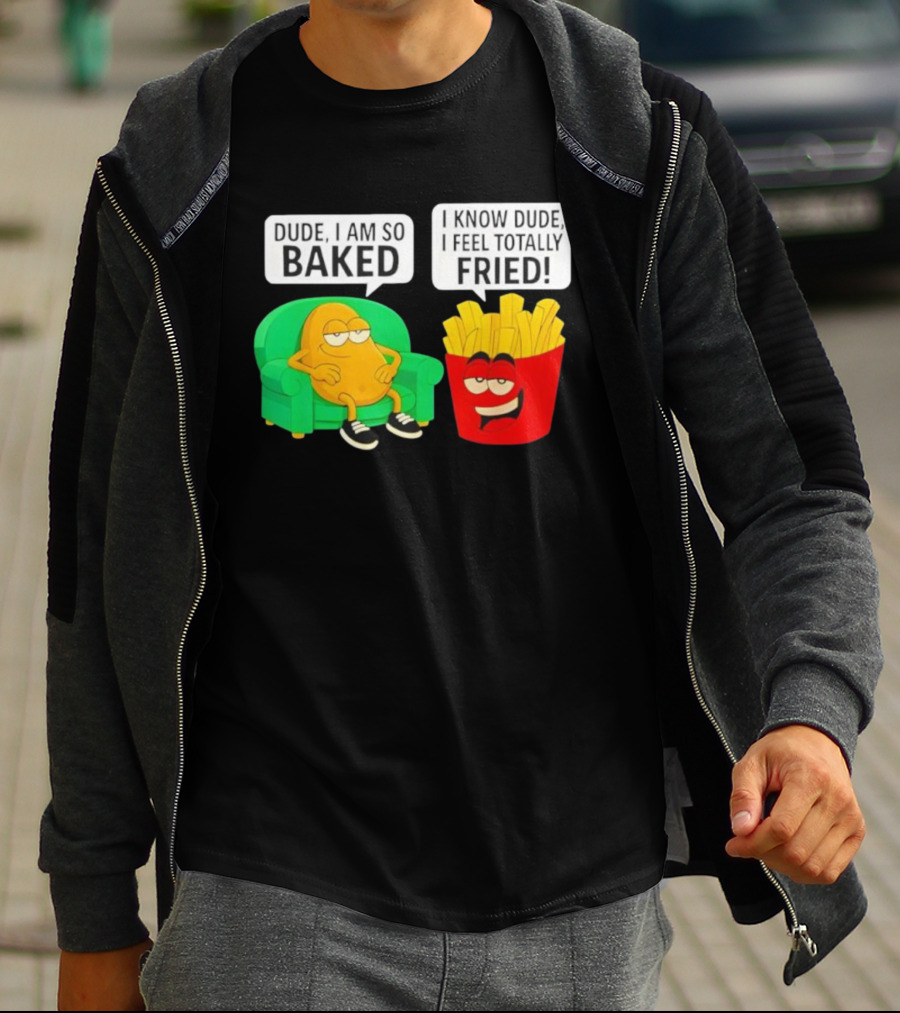 Dude I Am So Baked I Know Dude I Feel Totally Fried Potato Couch And Fries T-Shirt