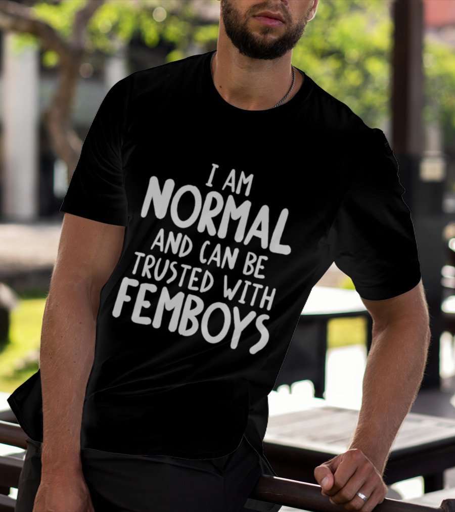 I Am Normal And Can Be Trusted With Femboys T-Shirt