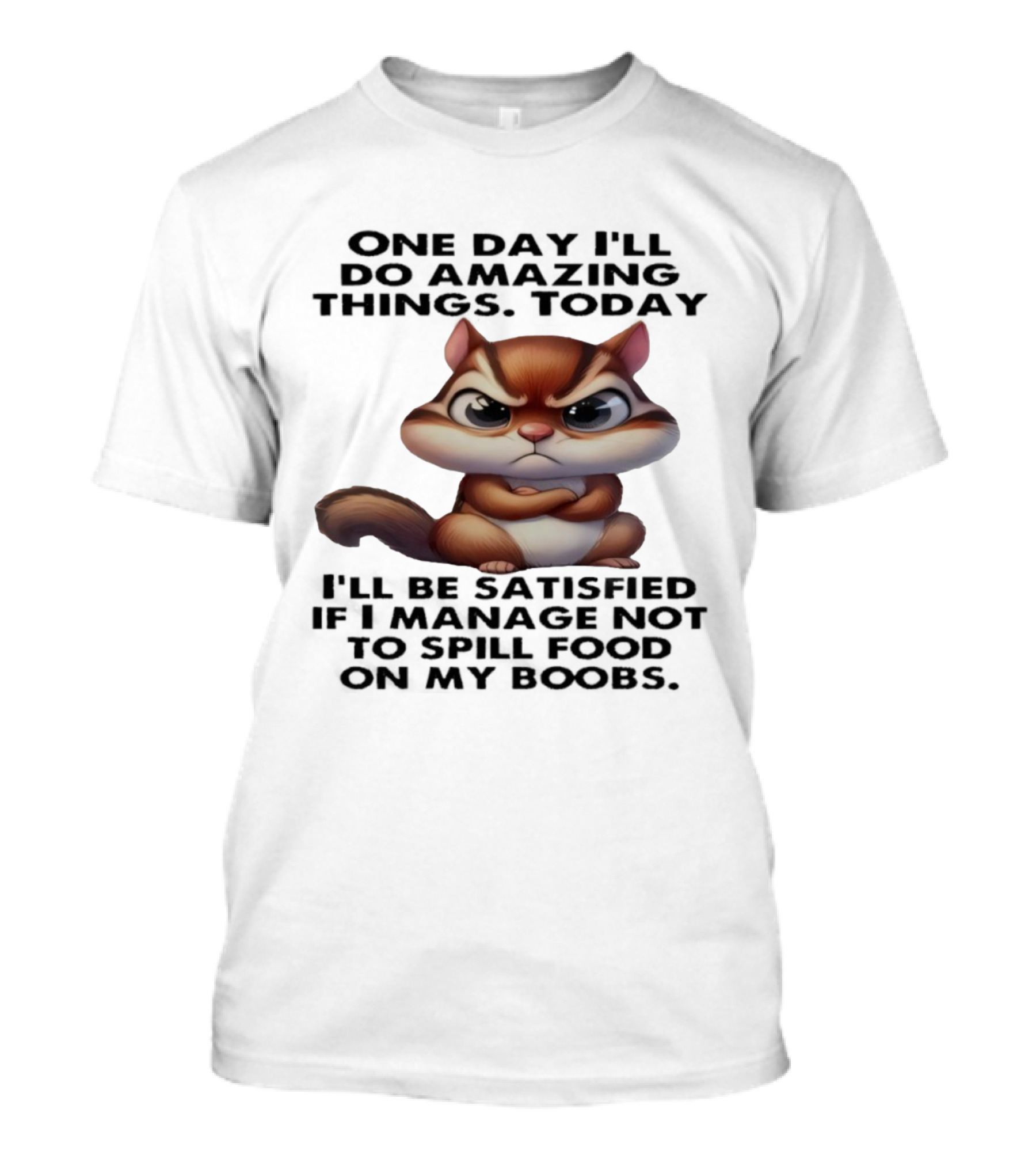 Chipmunk One Day I’ll Do Amazing Things Today I’ll Be Satisfied T-Shirt
