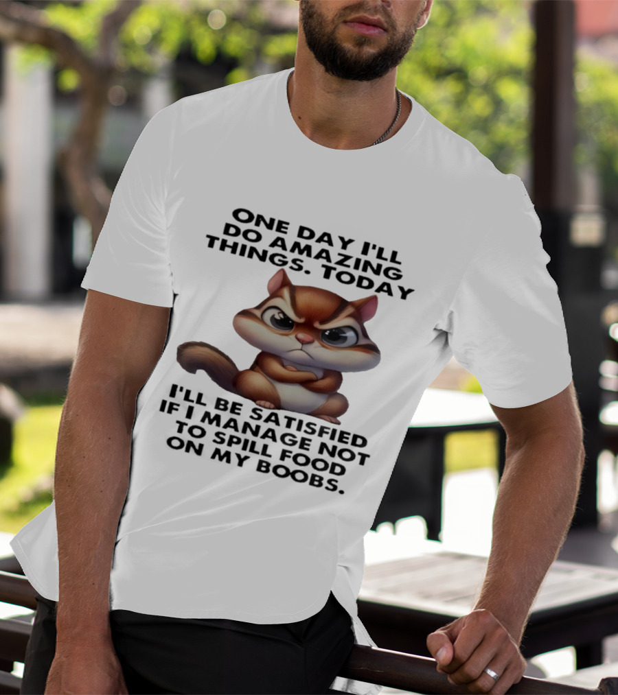 Chipmunk One Day I’ll Do Amazing Things Today I’ll Be Satisfied T-Shirt