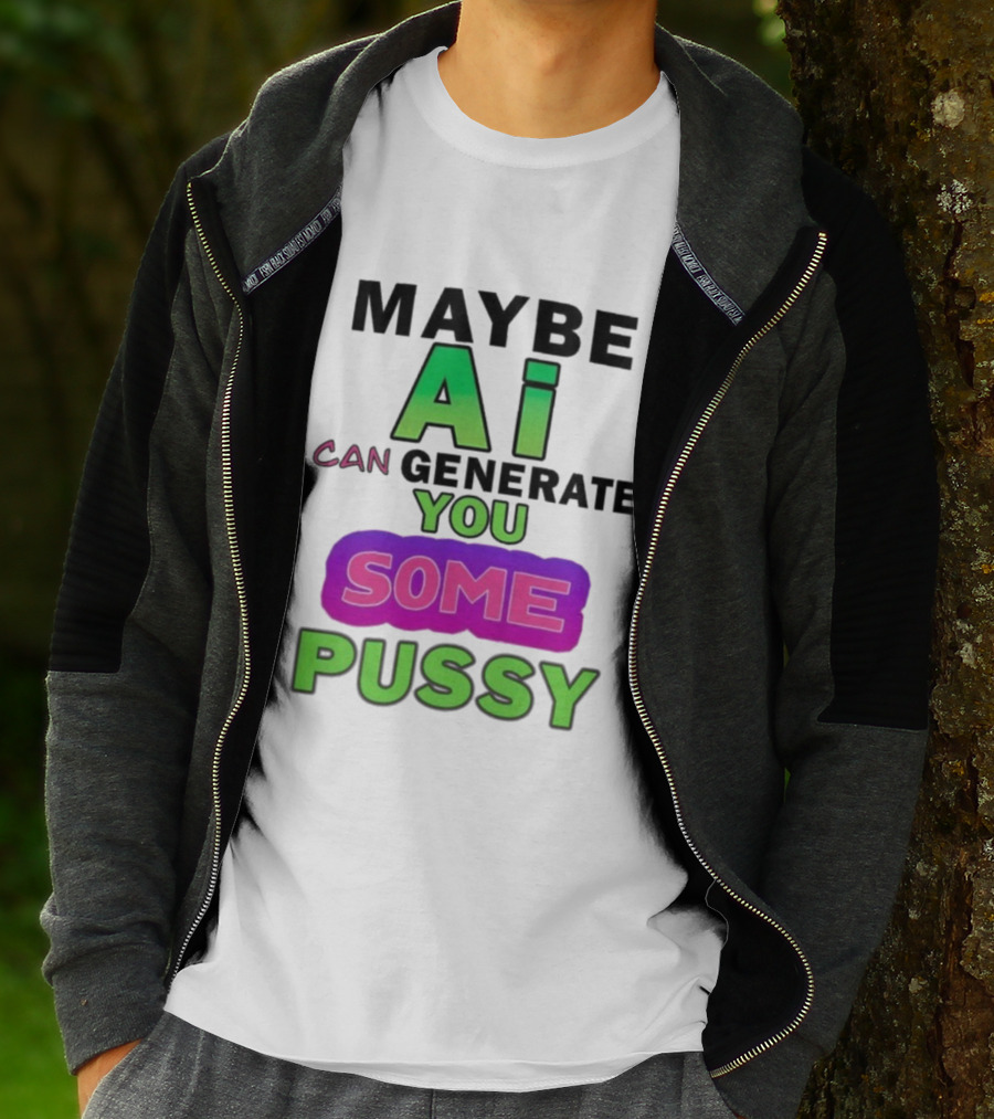 Maybe Ai Can Generate You Some Pussy T-Shirt