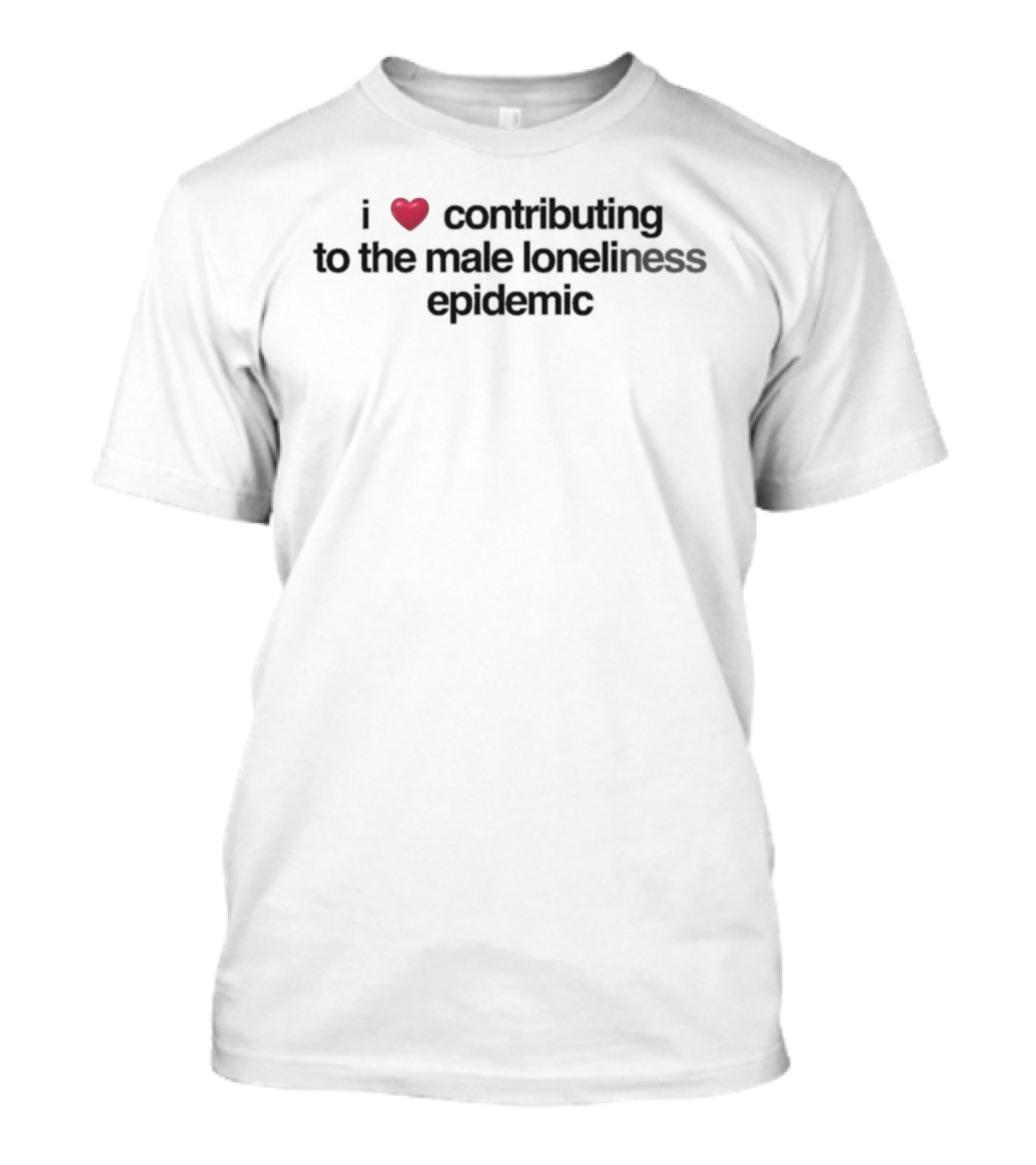 I Love Contributing To The Male Loneliness Epidemic Heart Symbol T-Shirt