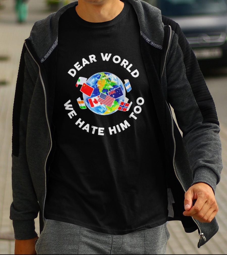 Dear World We Hate Him Too Global Flags T-Shirt