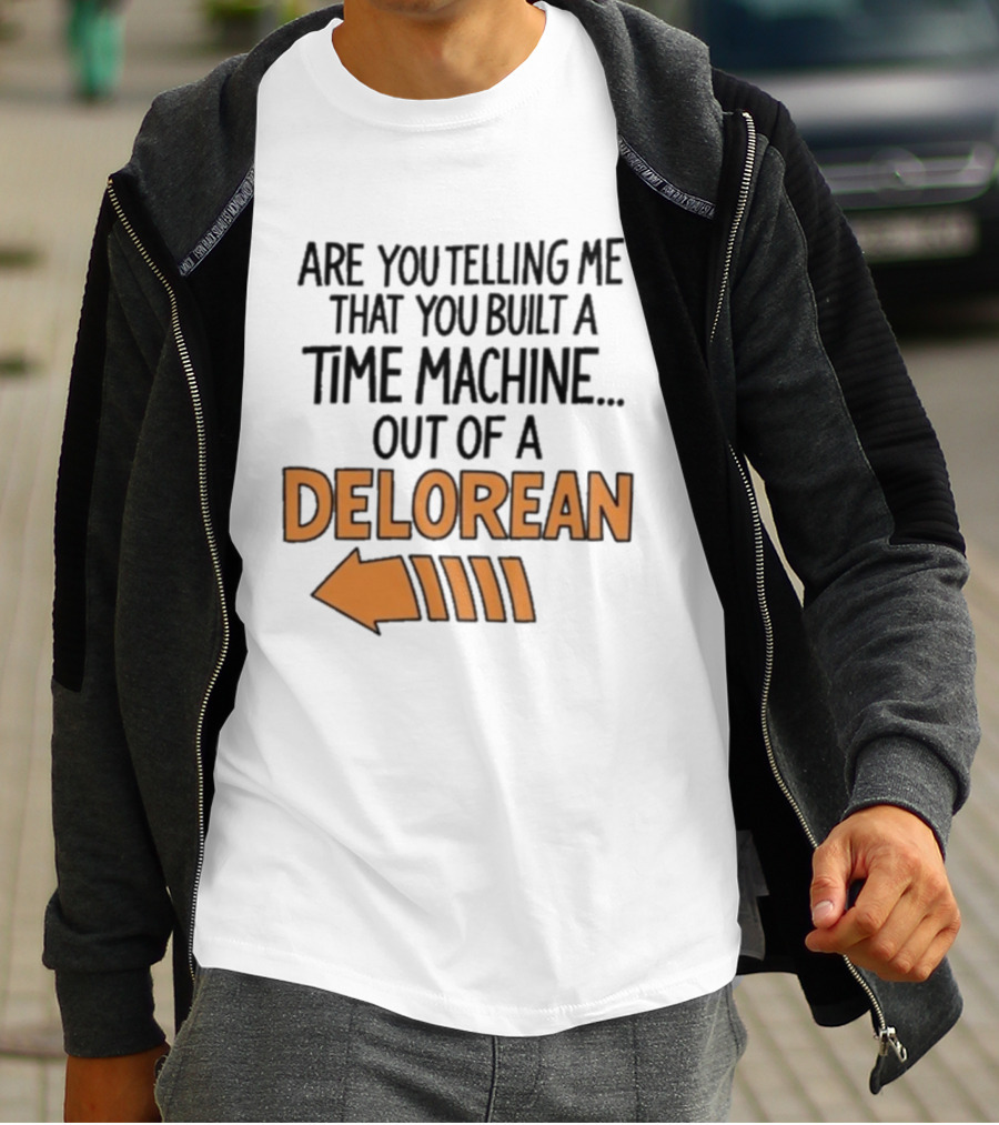 Are You Telling Me You Built A Time Machine Out Of A Delorean Arrow T-Shirt