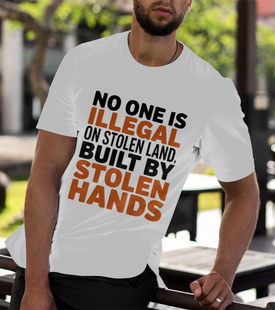 No One Is Illegal Stolen Land Built By Stolen Hands Anti Trump Pro Immigration T-Shirt