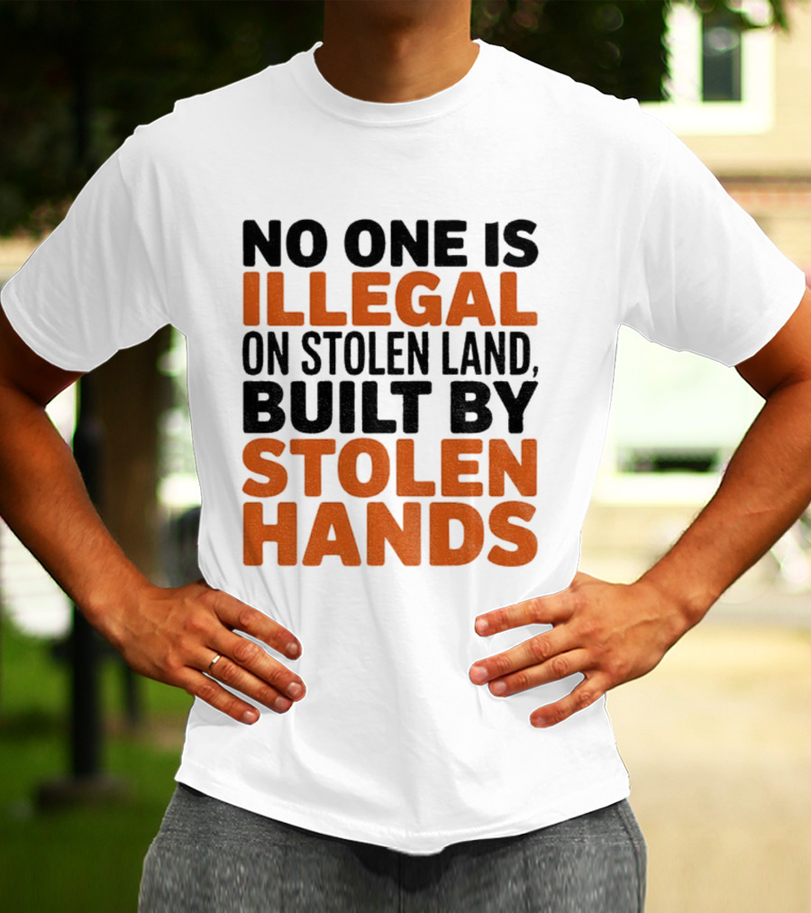 No One Is Illegal Stolen Land Built By Stolen Hands Anti Trump Pro Immigration T-Shirt